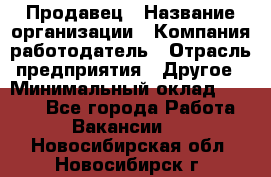 Продавец › Название организации ­ Компания-работодатель › Отрасль предприятия ­ Другое › Минимальный оклад ­ 6 000 - Все города Работа » Вакансии   . Новосибирская обл.,Новосибирск г.